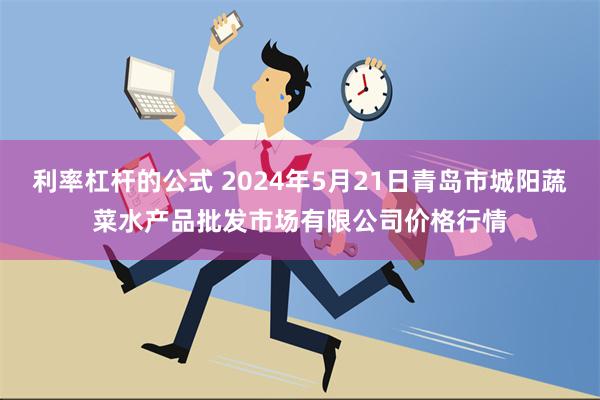 利率杠杆的公式 2024年5月21日青岛市城阳蔬菜水产品批发市场有限公司价格行情