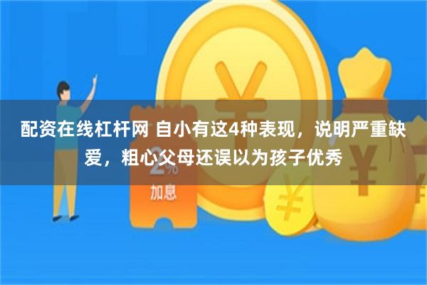 配资在线杠杆网 自小有这4种表现，说明严重缺爱，粗心父母还误以为孩子优秀