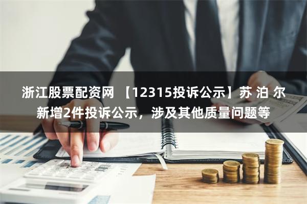 浙江股票配资网 【12315投诉公示】苏 泊 尔新增2件投诉公示，涉及其他质量问题等