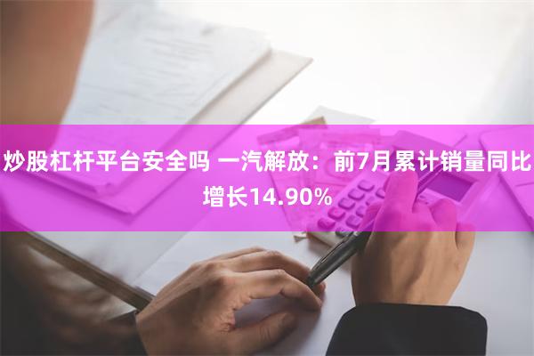 炒股杠杆平台安全吗 一汽解放：前7月累计销量同比增长14.90%