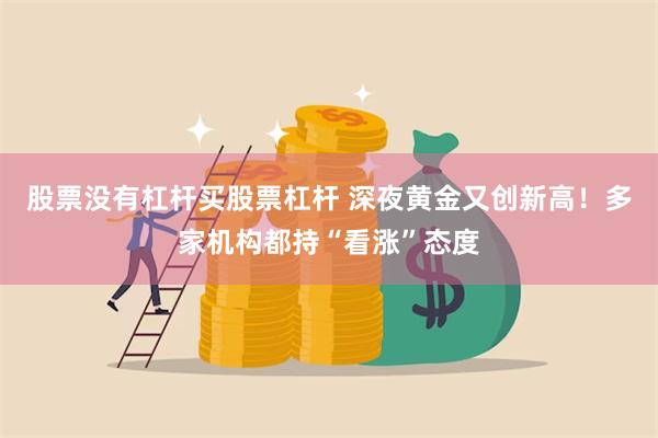 股票没有杠杆买股票杠杆 深夜黄金又创新高！多家机构都持“看涨”态度