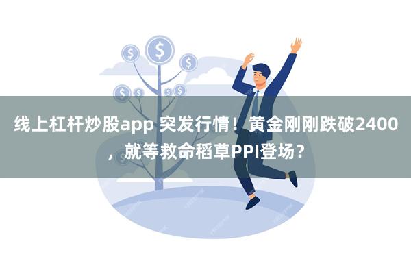 线上杠杆炒股app 突发行情！黄金刚刚跌破2400，就等救命稻草PPI登场？