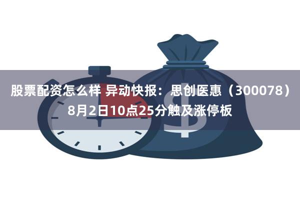 股票配资怎么样 异动快报：思创医惠（300078）8月2日10点25分触及涨停板