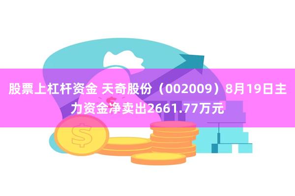 股票上杠杆资金 天奇股份（002009）8月19日主力资金净卖出2661.77万元