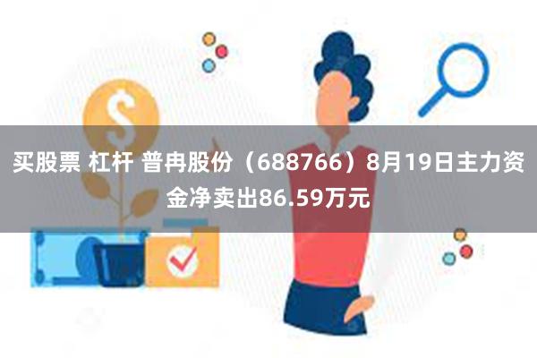 买股票 杠杆 普冉股份（688766）8月19日主力资金净卖出86.59万元