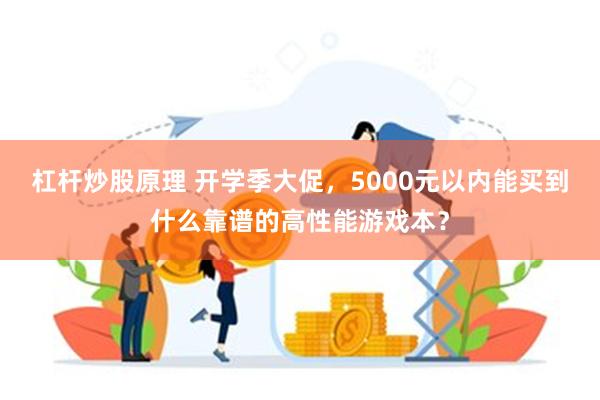 杠杆炒股原理 开学季大促，5000元以内能买到什么靠谱的高性能游戏本？