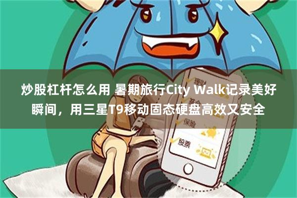 炒股杠杆怎么用 暑期旅行City Walk记录美好瞬间，用三星T9移动固态硬盘高效又安全