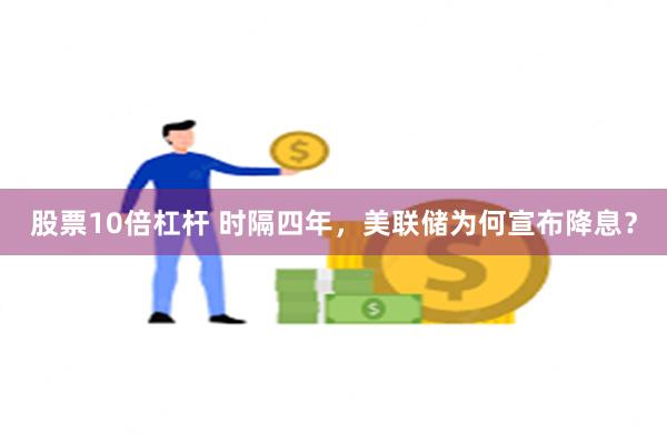 股票10倍杠杆 时隔四年，美联储为何宣布降息？