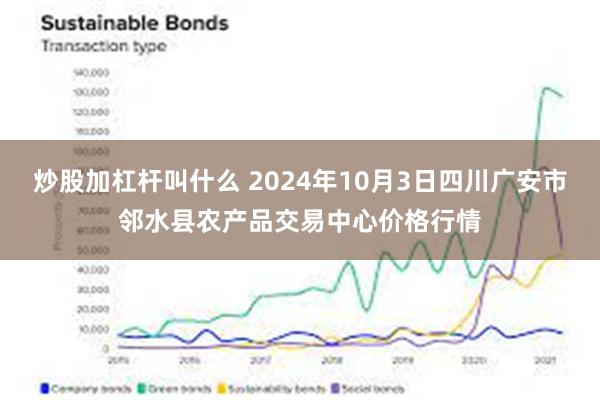 炒股加杠杆叫什么 2024年10月3日四川广安市邻水县农产品交易中心价格行情