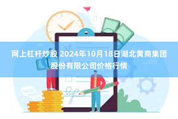 网上杠杆炒股 2024年10月18日湖北黄商集团股份有限公司价格行情