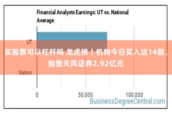 买股票可以杠杆吗 龙虎榜丨机构今日买入这14股，抛售天风证券2.92亿元