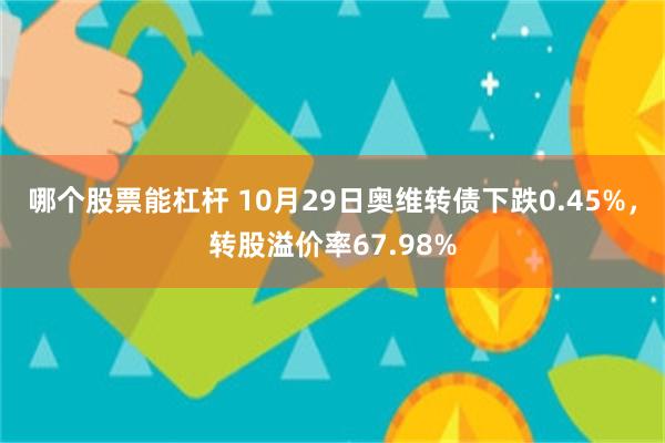 哪个股票能杠杆 10月29日奥维转债下跌0.45%，转股溢价率67.98%