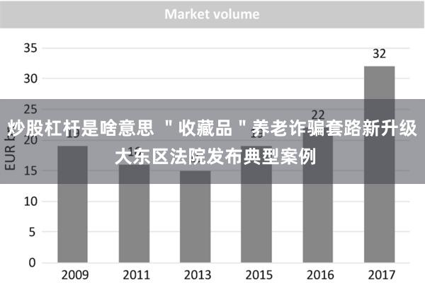 炒股杠杆是啥意思 ＂收藏品＂养老诈骗套路新升级 大东区法院发布典型案例