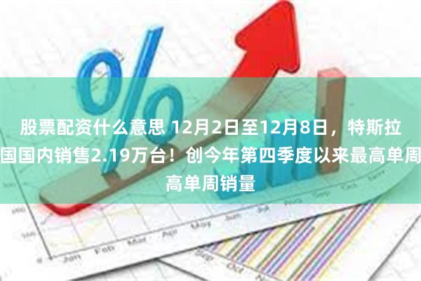 股票配资什么意思 12月2日至12月8日，特斯拉在中国国内销