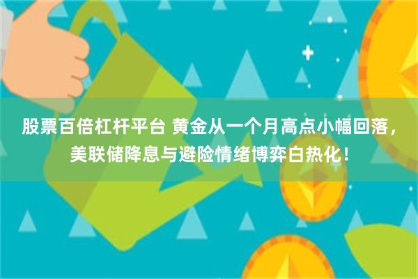 股票百倍杠杆平台 黄金从一个月高点小幅回落，美联储降息与避险