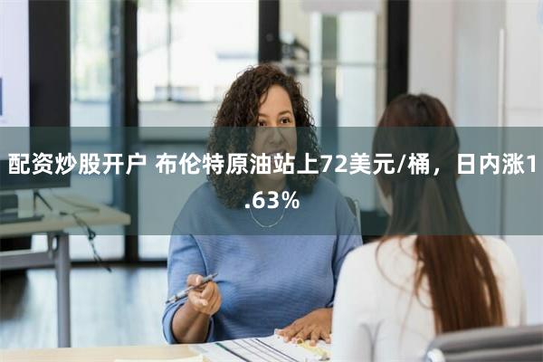 配资炒股开户 布伦特原油站上72美元/桶，日内涨1.63%