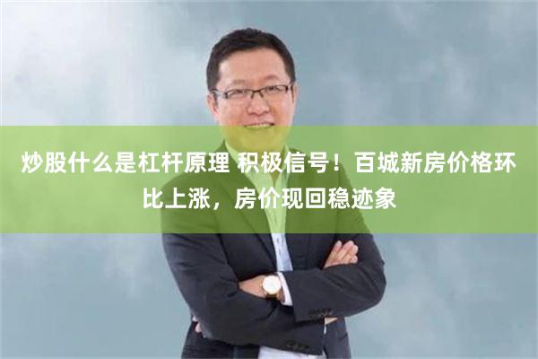 炒股什么是杠杆原理 积极信号！百城新房价格环比上涨，房价现回稳迹象