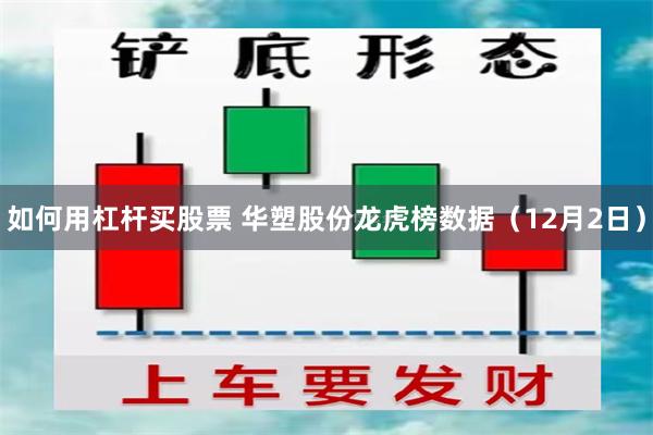 如何用杠杆买股票 华塑股份龙虎榜数据（12月2日）