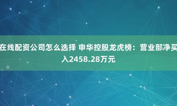 在线配资公司怎么选择 申华控股龙虎榜：营业部净买入2458.28万元