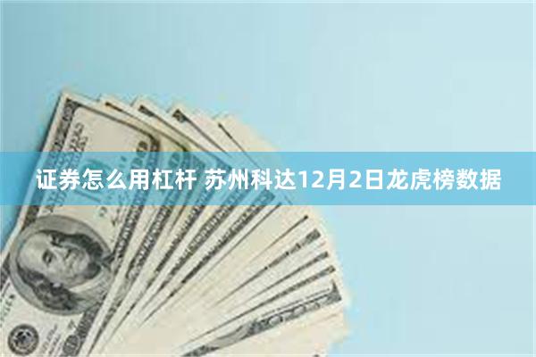 证券怎么用杠杆 苏州科达12月2日龙虎榜数据