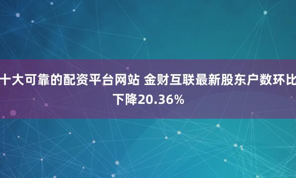 十大可靠的配资平台网站 金财互联最新股东户数环比下降20.36%