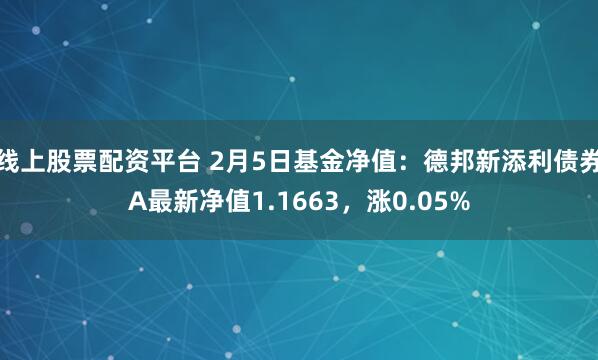 线上股票配资平台 2月5日基金净值：德邦新添利债券A最新净值1.1663，涨0.05%