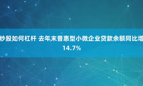 炒股如何杠杆 去年末普惠型小微企业贷款余额同比增14.7%