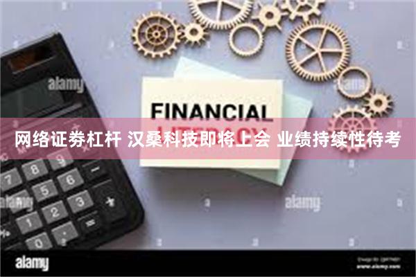 网络证劵杠杆 汉桑科技即将上会 业绩持续性待考