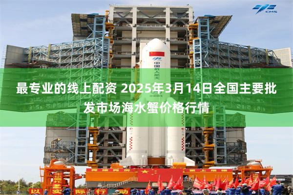 最专业的线上配资 2025年3月14日全国主要批发市场海水蟹价格行情