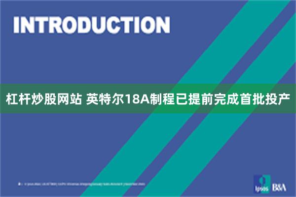 杠杆炒股网站 英特尔18A制程已提前完成首批投产